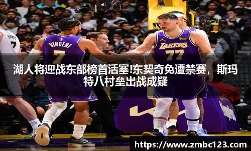湖人将迎战东部榜首活塞!东契奇免遭禁赛，斯玛特八村垒出战成疑